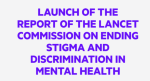 Launch of the report of The Lancet Commission on Ending Stigma and  Discrimination in Mental Health