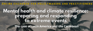 Online Webinar: Mental Health and Climate Resilience: Preparing and Responding to Extreme Events”- the case of Latin America and the Caribbean